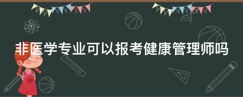 非医学专业可以报考健康管理师吗 非医学专业可以报考健康管理师吗