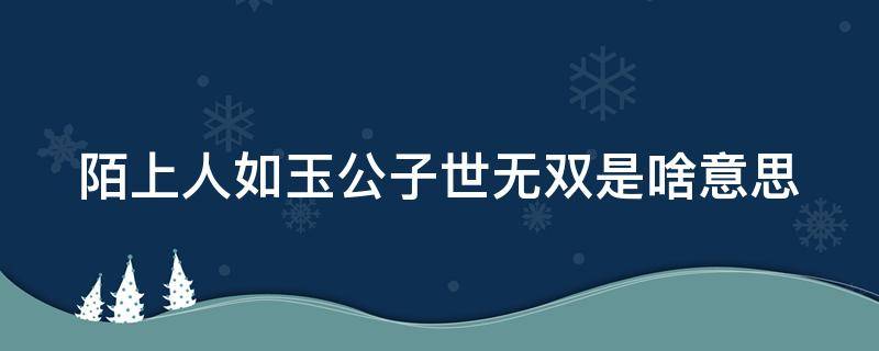 陌上人如玉公子世无双是啥意思 陌上人如玉公子世无双这句话是什么意思