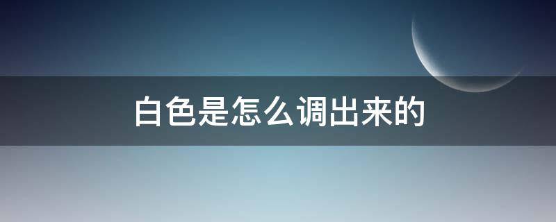 白色是怎么调出来的 怎样调出白色