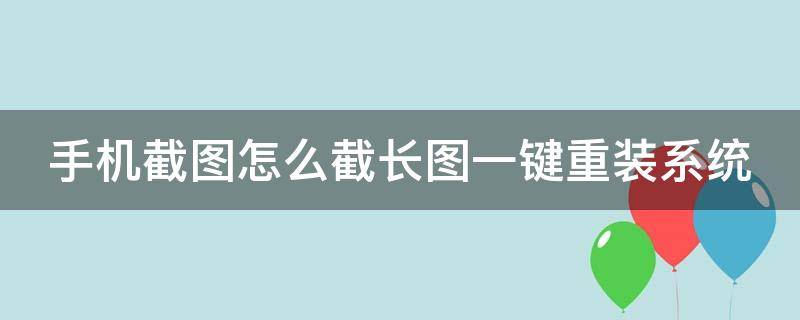 手机截图怎么截长图一键重装系统 手机截图怎么截长图一键重装系统呢