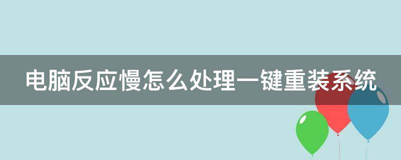 电脑反应慢怎么处理一键重装系统（电脑反应慢怎么处理一键重装系统）