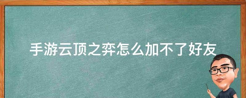 手游云顶之弈怎么加不了好友（手游版云顶之弈怎么加不了好友）