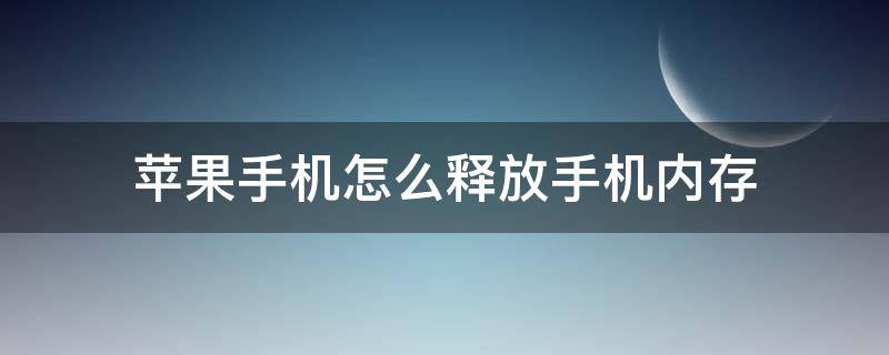 苹果手机怎么释放手机内存 苹果手机如何释放手机内存