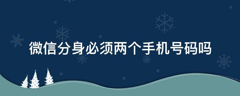 微信分身必须两个手机号码吗 两个手机可以微信分身吗