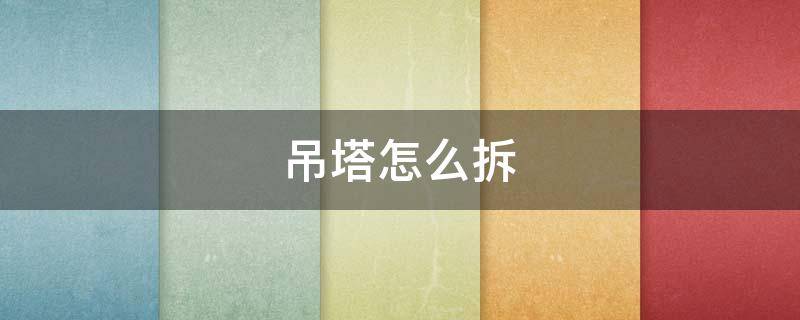 吊塔怎么拆（吊塔怎么拆的）