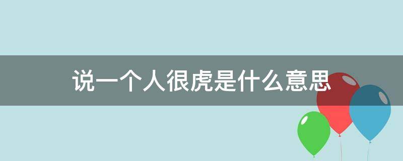 说一个人很虎是什么意思 形容这个人很虎是什么意思