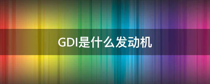 GDI是什么发动机（gdi发动机怎么样）