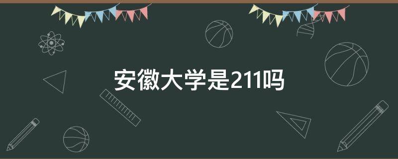 安徽大学是211吗（安徽大学是211吗?是几本）