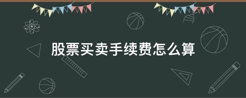 股票买卖手续费怎么算 股票交易手续费怎么收费