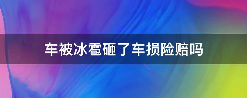 车被冰雹砸了车损险赔吗（冰雹把车砸了保险赔吗）