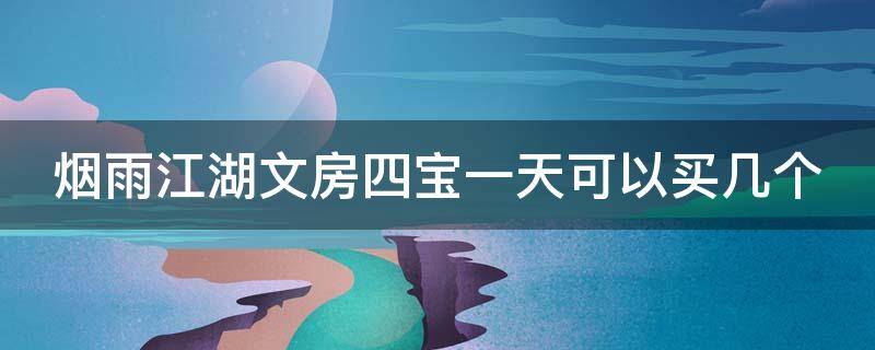 烟雨江湖文房四宝一天可以买几个 烟雨江湖文房四宝一天可以买几个装备