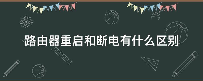 路由器重启和断电有什么区别 路由器切断电源和重启的区别