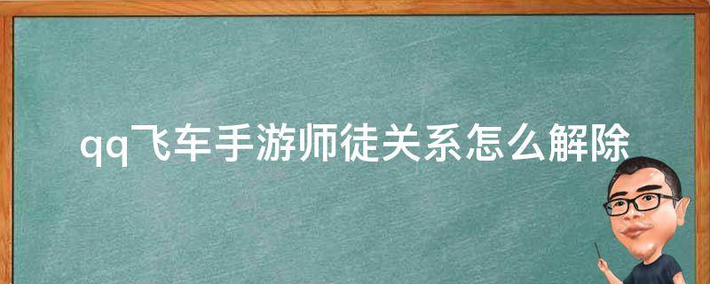 qq飞车手游师徒关系怎么解除 qq飞车的师徒关系能解除吗