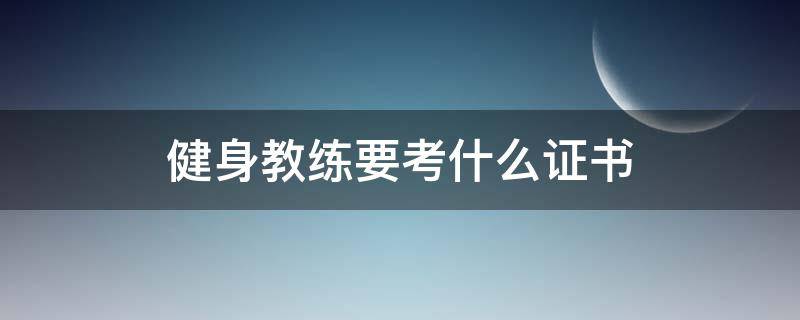 健身教练要考什么证书（健身教练需要考证么）