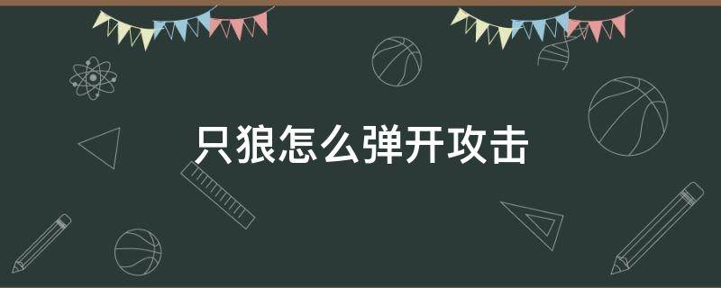 只狼怎么弹开攻击（只狼怎么弹开反击）