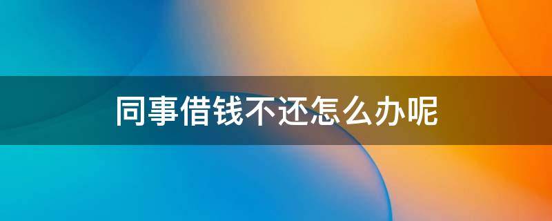 同事借钱不还怎么办呢 同事借钱不还怎么办?