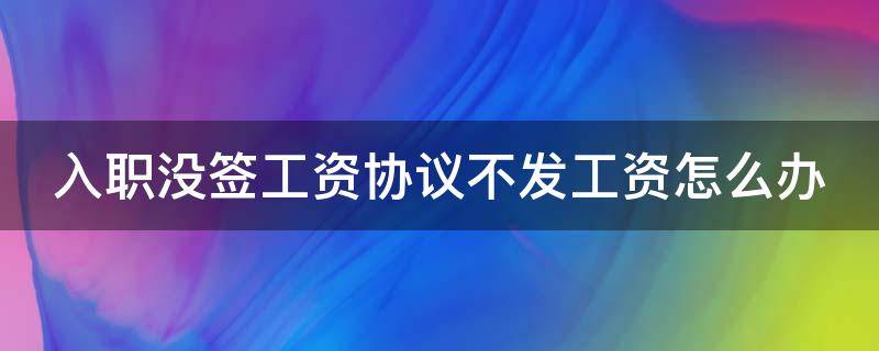 入职没签工资协议不发工资怎么办 入职没签工资协议不发工资怎么办理