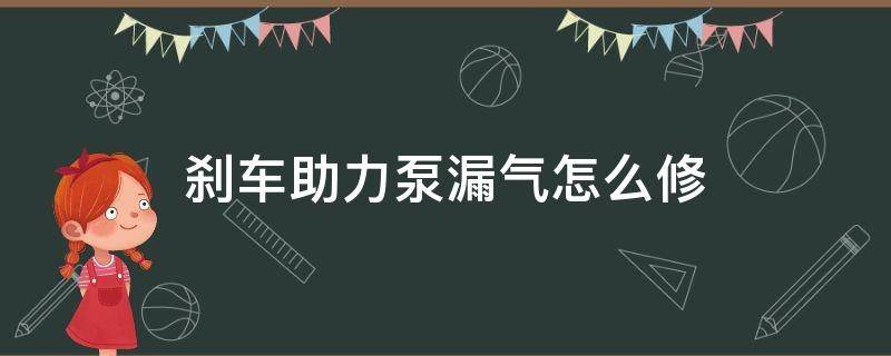 刹车助力泵漏气怎么修（怎样检查刹车助力泵漏不漏气呢?）