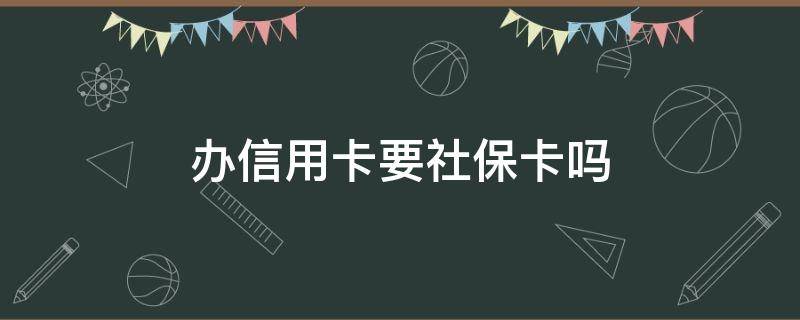 办信用卡要社保卡吗 有社保卡可以办信用社卡吗