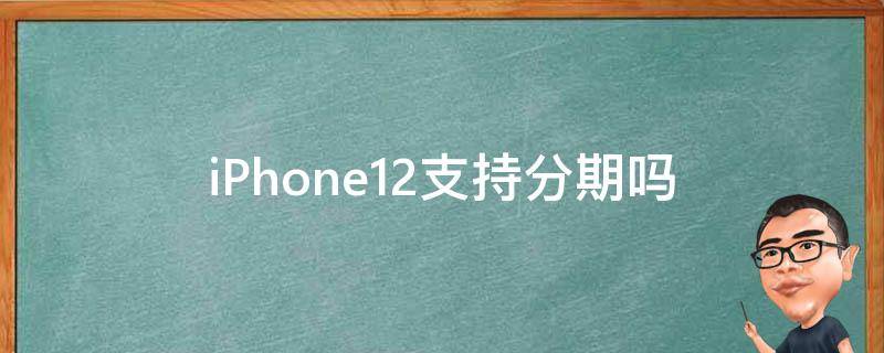 iPhone12支持分期吗 苹果12支持分期吗