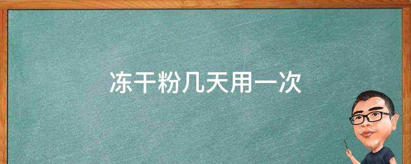 冻干粉几天用一次 冻干粉几天用一次最好