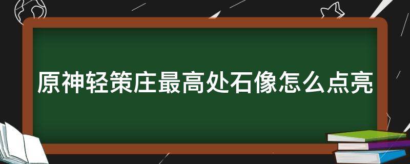 原神轻策庄最高处石像怎么点亮 原神轻策庄最高处石像怎么点亮位置及点亮顺序攻略