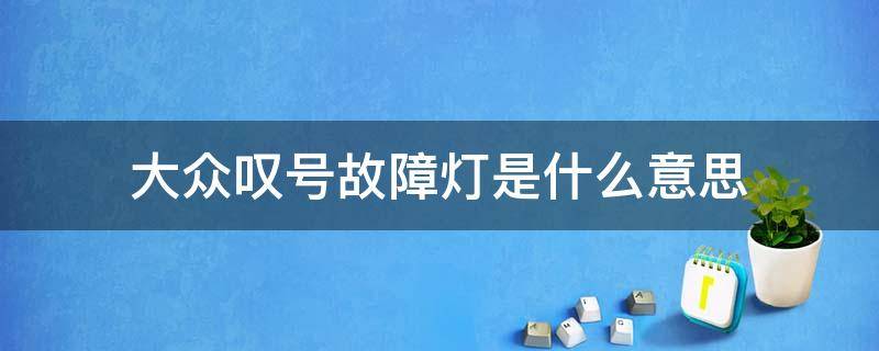 大众叹号故障灯是什么意思（大众车感叹号故障灯图解大全）