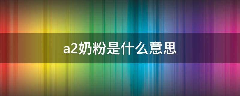 a2奶粉是什么意思 飞鹤有机a2奶粉是什么意思