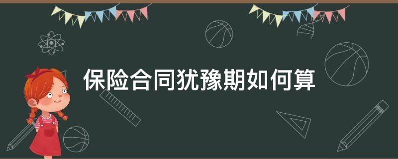 保险合同犹豫期如何算 保险合同犹豫期怎么算