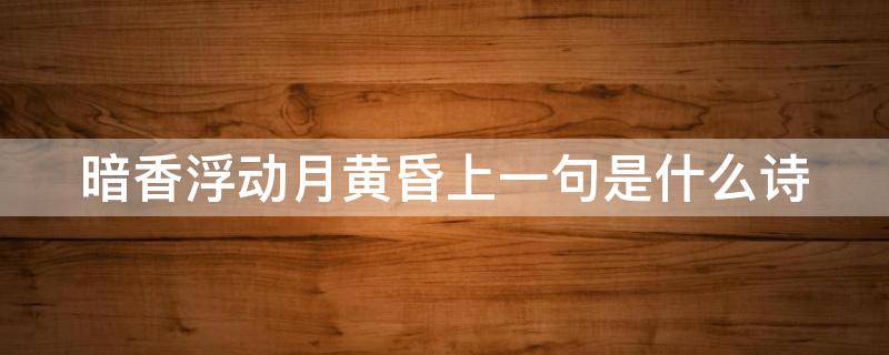 暗香浮动月黄昏上一句是什么诗（暗香浮动月黄昏出自哪首诗）