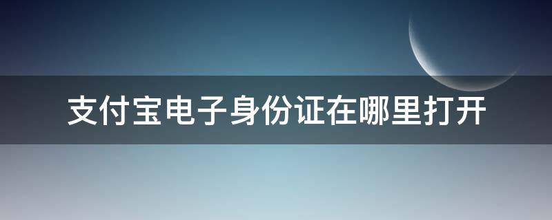 支付宝电子身份证在哪里打开 支付宝电子身份证在哪里?