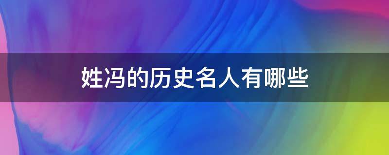 姓冯的历史名人有哪些（姓冯的历史名人有哪些20字）