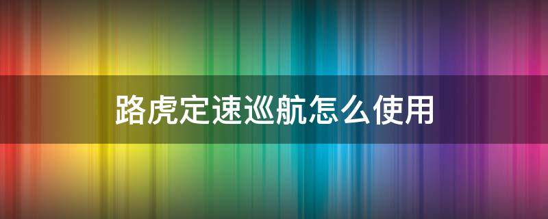 路虎定速巡航怎么使用（路虎定速巡航怎么使用方法）