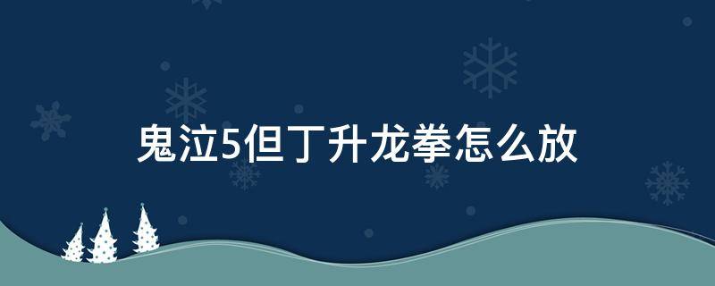 鬼泣5但丁升龙拳怎么放（鬼泣5但丁拳套怎么升龙）