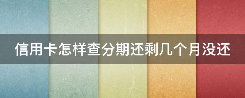 信用卡怎样查分期还剩几个月没还（怎么看信用卡分期还有多少钱没还）