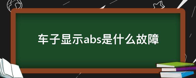 车子显示abs是什么故障 显示abs是啥故障