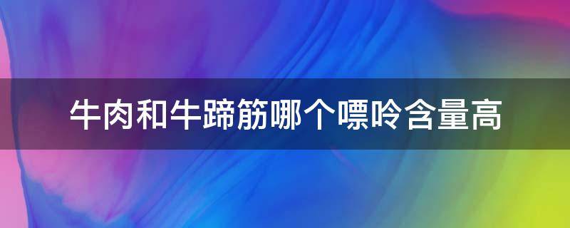 牛肉和牛蹄筋哪个嘌呤含量高 牛蹄筋的嘌呤含量高吗