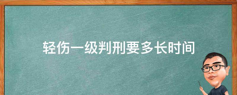 轻伤一级判刑要多长时间 轻伤一级判几年刑