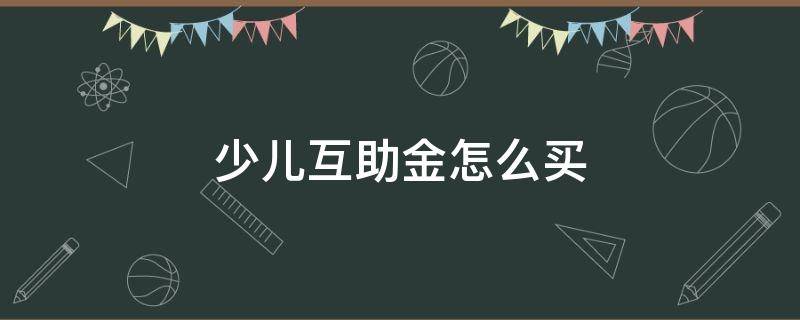 少儿互助金怎么买 少儿互助金怎么买网上