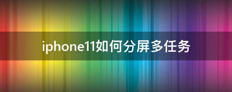 iphone11如何分屏多任务（iphone11分屏多任务）