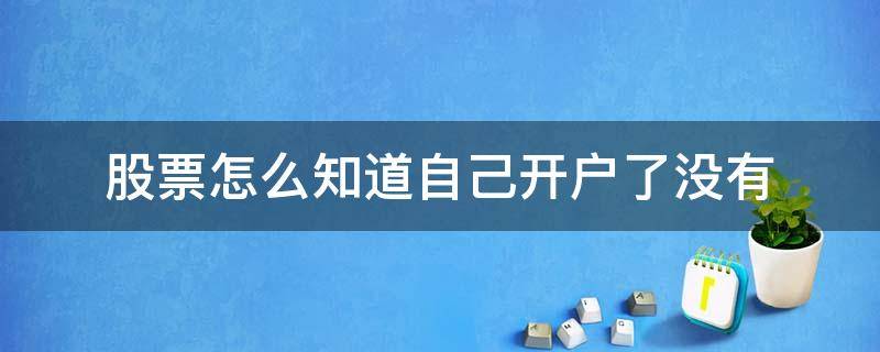 股票怎么知道自己开户了没有 不知道自己股票开户在哪里了