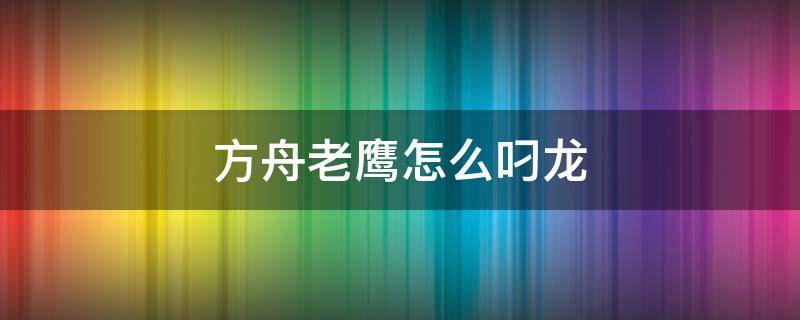 方舟老鹰怎么叼龙 方舟老鹰怎么叼甲龙