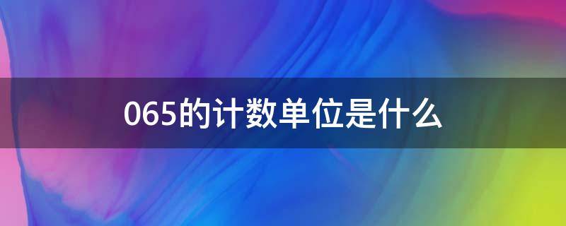 0.65的计数单位是什么（0.065的计数单位是什么）