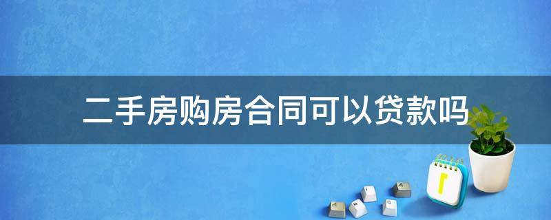 二手房购房合同可以贷款吗 贷款买的二手房有购房合同吗