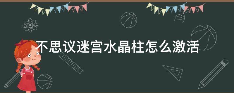 不思议迷宫水晶柱怎么激活 不思议迷宫水晶石柱水晶柱怎么激活