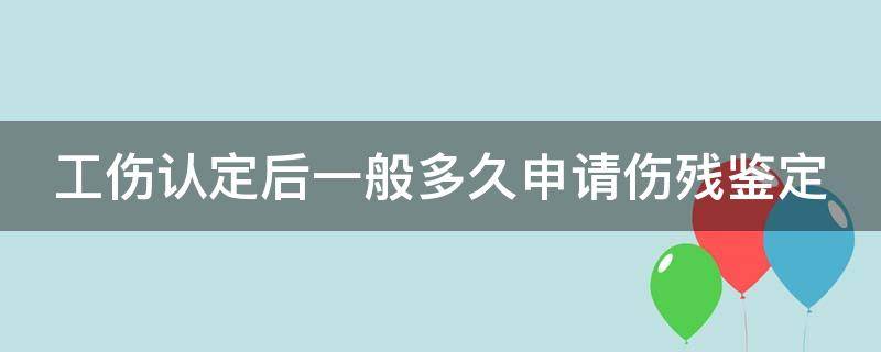 工伤认定后一般多久申请伤残鉴定 工伤认定后多久做伤残等级鉴定