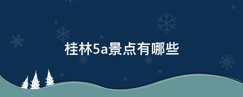 桂林5a景点有哪些 桂林有几个5a景点