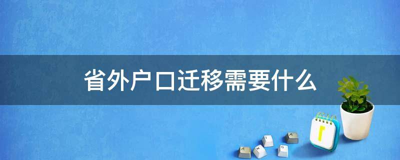 省外户口迁移需要什么（省外户口迁移需要什么材料）