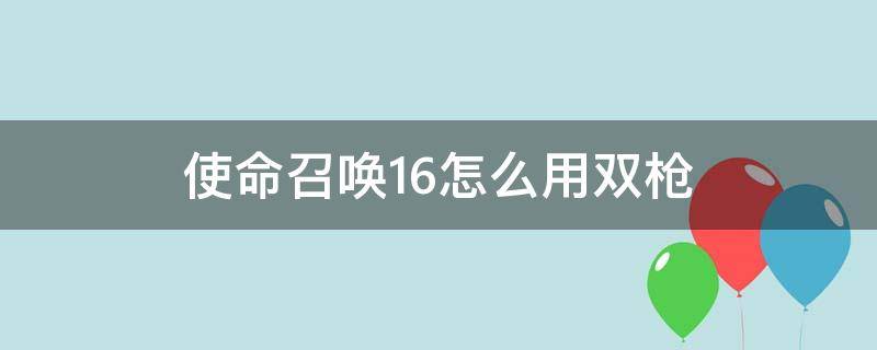 使命召唤16怎么用双枪（使命召唤16能双枪同时开火）