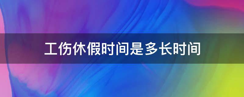 工伤休假时间是多长时间（工伤的休假时间是多少）